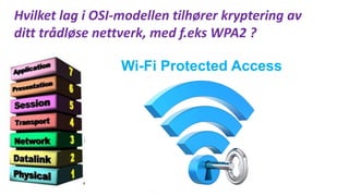 Hvilket lag i OSI-modellen tilhører kryptering av
ditt trådløse nettverk, med f.eks WPA2 ?
Wi-Fi Protected Access
 