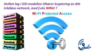 Hvilket lag i OSI-modellen tilhører kryptering av ditt
trådløse nettverk, med f.eks WPA2 ?
Wi-Fi Protected Access
 