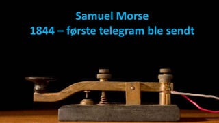 Samuel Morse
1844 – første telegram ble sendt
 