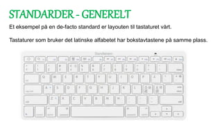Et eksempel på en de-facto standard er layouten til tastaturet vårt.
Tastaturer som bruker det latinske alfabetet har bokstavtastene på samme plass.
STANDARDER - GENERELT
 