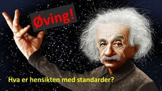 Hva er hensikten med standarder?
 
