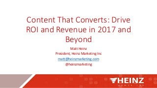 Content That Converts: Drive
ROI and Revenue in 2017 and
Beyond
Matt Heinz
President, Heinz Marketing Inc
matt@heinzmarketing.com
@heinzmarketing
 