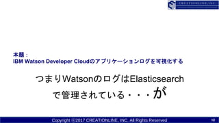 Copyright ?2017 CREATIONLINE, INC. All Rights Reserved
}
IBM Watson Developer CloudΥץꥱ`ҕ
ĤޤWatsonΥElasticsearch
ǹƤ???
10
 