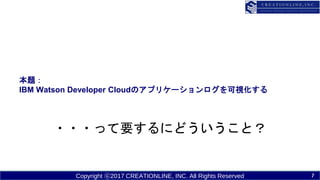Copyright ?2017 CREATIONLINE, INC. All Rights Reserved
}
IBM Watson Developer CloudΥץꥱ`ҕ
???äҪˤɤȣ
7
 