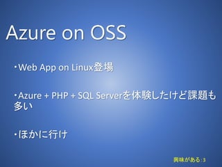 Azure on OSS
・Web App on Linux登場
・Azure + PHP + SQL Serverを体験したけど課題も
多い
・ほかに行け
興味がある：3
 