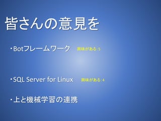 皆さんの意見を
・Botフレームワーク
・SQL Server for Linux
・上と機械学習の連携
興味がある：4
興味がある：5
 