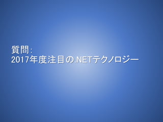 質問：
2017年度注目の.NETテクノロジー
 