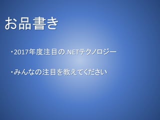 お品書き
・2017年度注目の.NETテクノロジー
・みんなの注目を教えてください
 