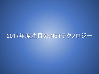 2017年度注目の.NETテクノロジー
 