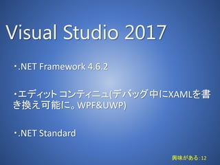 Visual Studio 2017
・.NET Framework 4.6.2
・エディット コンティニュ(デバッグ中にXAMLを書
き換え可能に。WPF&UWP)
・.NET Standard
興味がある：12
 