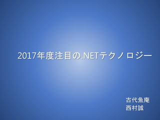 2017年度注目の.NETテクノロジー
古代魚庵
西村誠
 