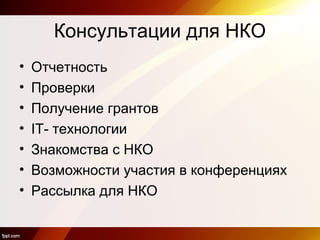 Консультации для НКО
• Отчетность
• Проверки
• Получение грантов
• IT- технологии
• Знакомства с НКО
• Возможности участия в конференциях
• Рассылка для НКО
 