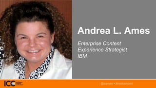 @aames • #intelcontent
Andrea L. Ames
Enterprise Content
Experience Strategist
IBM
@ a a m e s • # i n t e l c o n t e n t...