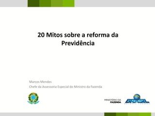 Marcos Mendes
Chefe da Assessoria Especial do Ministro da Fazenda
20 Mitos sobre a reforma da
Previdência
 