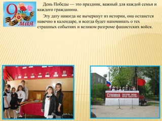 День Победы — это праздник, важный для каждой семьи и
каждого гражданина.
Эту дату никогда не вычеркнут из истории, она останется
навечно в календаре, и всегда будет напоминать о тех
страшных событиях и великом разгроме фашистских войск.
 
