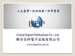 人文臺灣 • 社科經典 • 世界寶庫
United Digital Publications Co., Ltd.
聯合百科電子出版有限公司
www.udpweb.com.tw
 