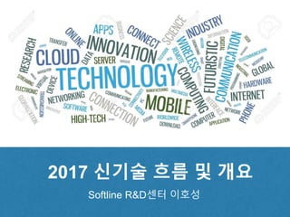 2017 기술 흐름 및 개요
Softline R&D센터 이호성
 
