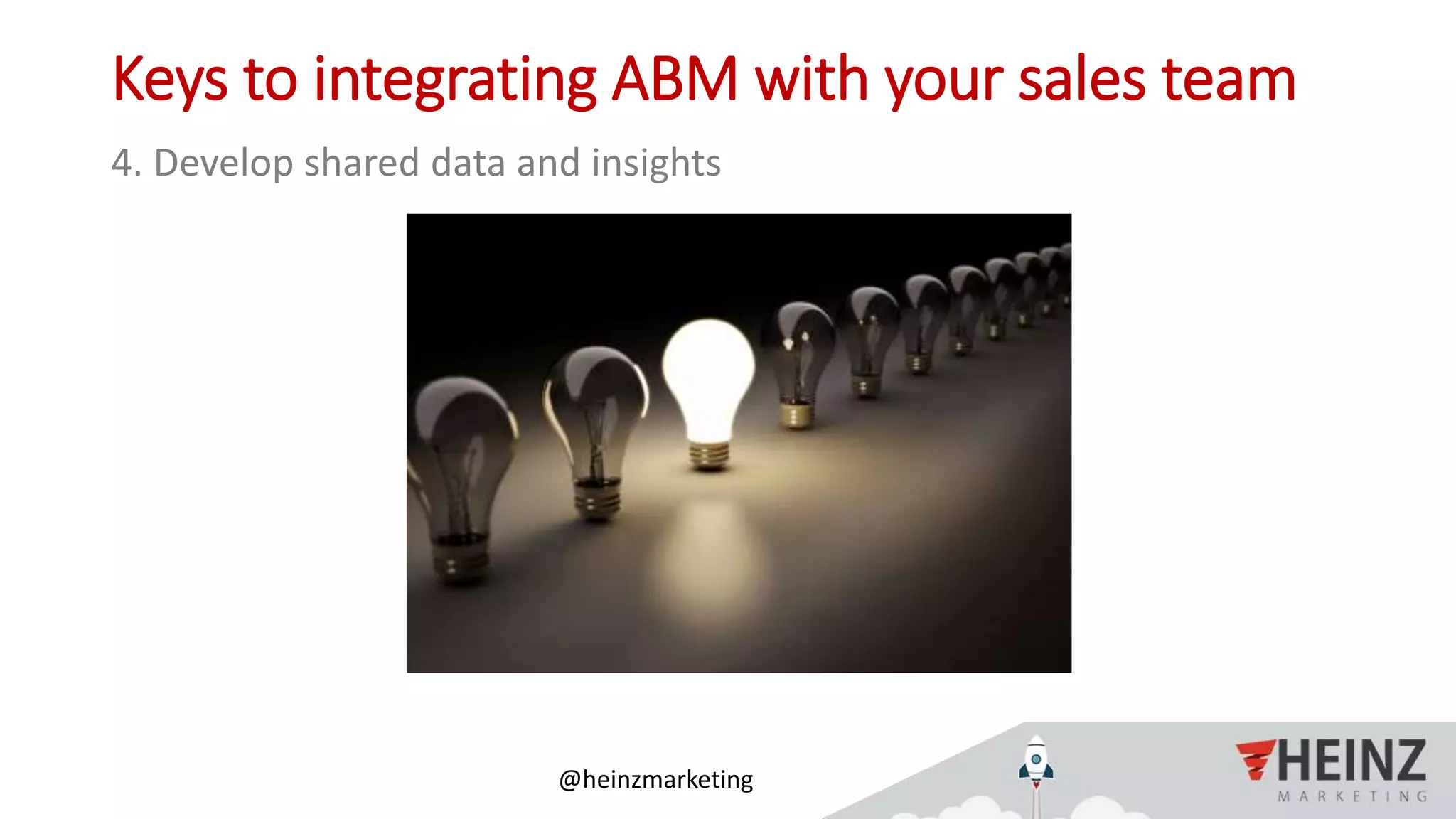 @heinzmarketing
Keys to integrating ABM with your sales team
4. Develop shared data and insights
 