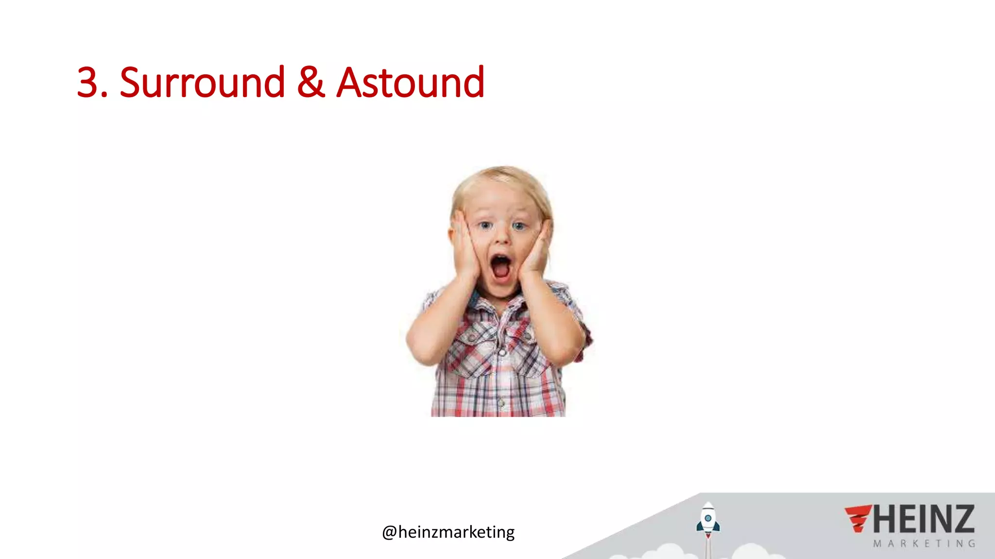 @heinzmarketing
3. Surround & Astound
 