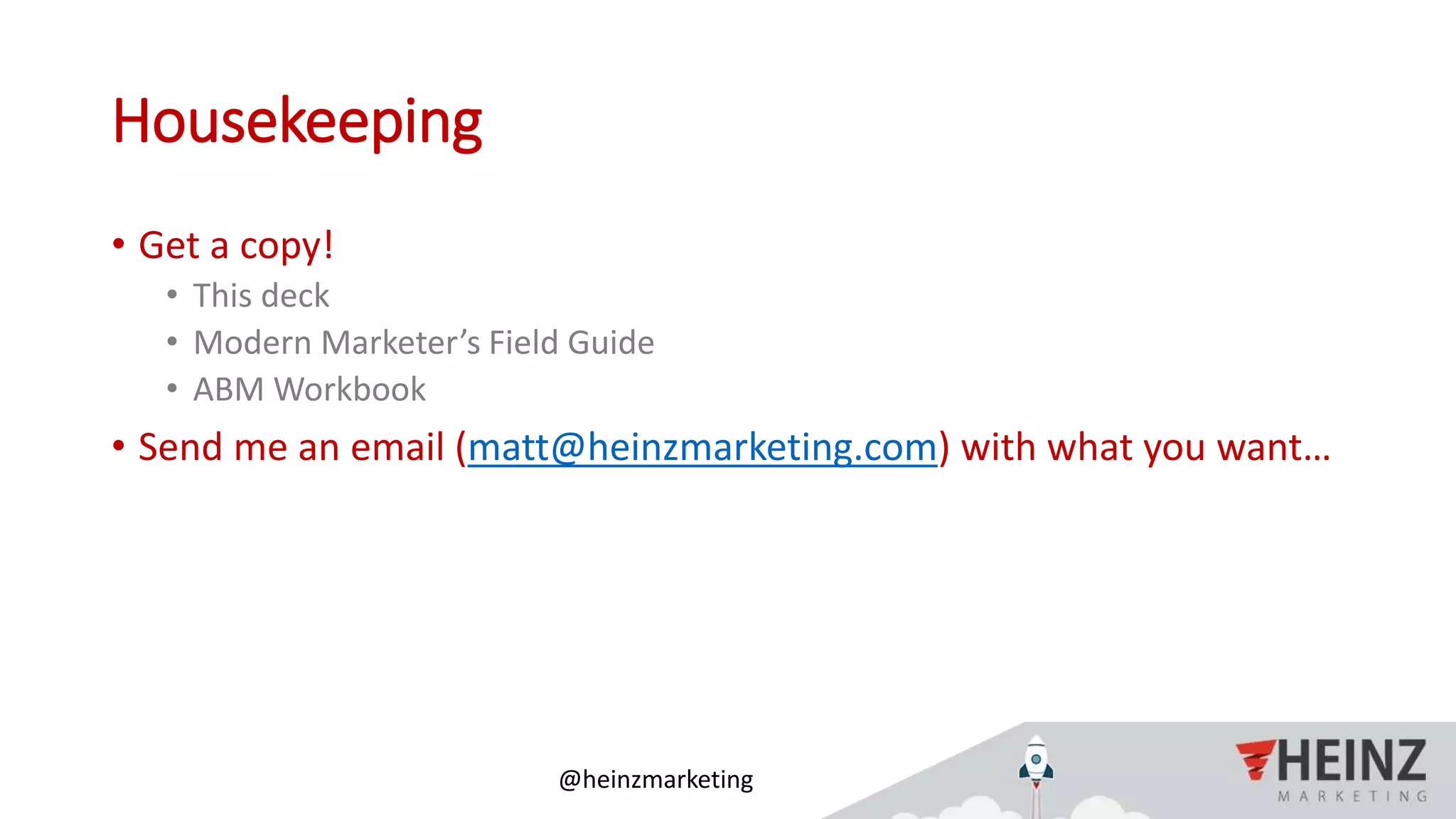 @heinzmarketing
Housekeeping
• Get a copy!
• This deck
• Modern Marketer’s Field Guide
• ABM Workbook
• Send me an email (matt@heinzmarketing.com) with what you want…
 
