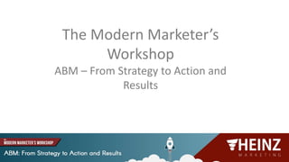 @heinzmarketing
The Modern Marketer’s
Workshop
ABM – From Strategy to Action and
Results
 