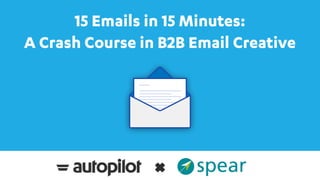 15 Emails in 15 Minutes:
A Crash Course in B2B Email Creative
 