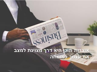 ‫למצב‬ ‫מצוינת‬ ‫דרך‬ ‫היא‬ ‫תוכן‬ ‫אוצרות‬
‫כמומחה‬ ‫עצמך‬ ‫את‬
 