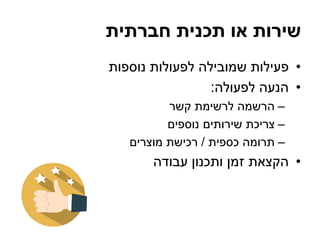 ‫חברתית‬ ‫תכנית‬ ‫או‬ ‫שירות‬
•‫נוספות‬ ‫לפעולות‬ ‫שמובילה‬ ‫פעילות‬
•‫לפעולה‬ ‫הנעה‬:
–‫קשר‬ ‫לרשימת‬ ‫הרשמה‬
–‫נוספים‬ ‫שירותים‬ ‫צריכת‬
–‫כספית‬ ‫תרומה‬/‫מוצרים‬ ‫רכישת‬
•‫עבודה‬ ‫ותכנון‬ ‫זמן‬ ‫הקצאת‬
 