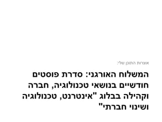 ‫האורגני‬ ‫המשלוח‬:‫פוסטים‬ ‫סדרת‬
‫טכנולוגיה‬ ‫בנושאי‬ ‫חודשיים‬,‫חברה‬
‫וקהילה‬‫בבלוג‬"‫אינטרנט‬,‫טכנולוגיה‬
‫חברתי‬ ‫ושינוי‬"
‫שלי‬ ‫התוכן‬ ‫אוצרות‬:
 