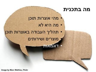 ‫בתכנית‬ ‫מה‬
•‫תוכן‬ ‫אוצרות‬ ‫מהי‬
•‫לא‬ ‫היא‬ ‫מה‬
•‫תוכן‬ ‫באוצרות‬ ‫העבודה‬ ‫תהליך‬
•‫ושירותים‬ ‫מוצרים‬
•‫דוגמאות‬
Image by Marc Wathieu, Flickr
 