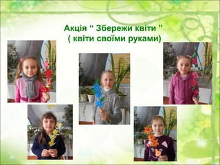 Акція “ Збережи квіти ”
( квіти своїми руками)
 