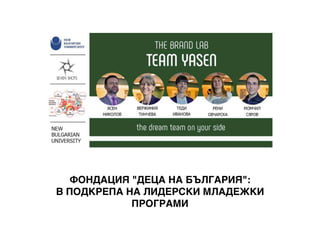 ФОНДАЦИЯ "ДЕЦА НА БЪЛГАРИЯ":
В ПОДКРЕПА НА ЛИДЕРСКИ МЛАДЕЖКИ
ПРОГРАМИ
 