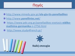 Πηγές
http://www.minedu.gov.gr/ola-gia-tis-panelladikes
http://www.panellinies.net/
https://www.pdv.org.gr/panelladikes-exetasis-eidiko-
mathima-germanika-n-2756.html
http://www.study4french.gr/
Καλή επιτυχία
 