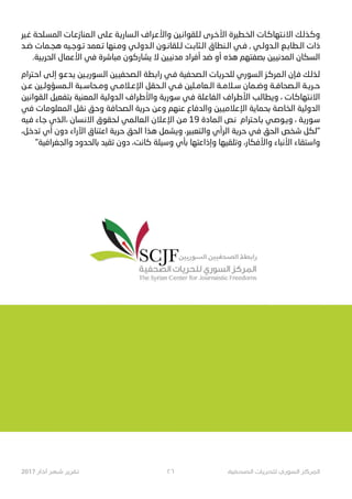 ‫ﻏـﻴﺮ‬ ‫ﺍﻟﻤﺴـﻠﺤﺔ‬ ‫ﺍﻟـﻤﻨﺎﺯﻋـﺎﺕ‬ ‫ﻋـﻠﻰ‬ ‫ﺍﻟـﺴﺎ32ـﺔ‬ ‫ﻭﺍﻷﻋـ#ﺍﻑ‬ ‫ﻟـﻠﻘﻮﺍﻧـﻴﻦ‬ ‫ﺍﻷﺧـﺮﻯ‬ ‫ﺍﻟﺨـﻄﻴﺮﺓ‬ ‫ـﺘﻬﺎﻛـﺎﺕ‬G‫ﺍﻻ‬ ‫ﻭﻛـﺬﻟـﻚ‬
‫ﺿـﺪ‬ ‫ﻫﺠـﻤﺎﺕ‬ ‫ﺗـﻮﺟـﻴﻪ‬ ‫ﺗـﻌﻤﺪ‬ ‫ﻭﻣـﻨﻬﺎ‬ ‫ﺍﻟـﺪﻭﻟـﻲ‬ ‫ﻟـﻠﻘﺎﻧـﻮﻥ‬ ‫ﺍﻟـﺜﺎﺑـﺖ‬ ‫ﺍﻟـﻨﻄﺎﻕ‬ ‫ﻓـﻲ‬ , ‫ﺍﻟـﺪﻭﻟـﻲ‬ ‫ﺍﻟـﻄﺎﺑـﻊ‬ ‫ﺫﺍﺕ‬
.‫ﻴﺔ‬t‫ﺍﻟﺤﺮ‬ ‫ﺍﻷﻋﻤﺎﻝ‬ ‫ﻓﻲ‬ ‫ﻣﺒﺎﺷﺮﺓ‬ ‫ﻳﺸﺎﺭﻛﻮﻥ‬ ‫ﻻ‬ ‫ﻣﺪﻧ9ﻴﻦ‬ ‫ﺃﻓ#ﺍﺩ‬ ‫ﺿﺪ‬ ‫ﺃﻭ‬ ‫ﻫﺬﻩ‬ ‫ﺑﺼﻔﺘﻬﻢ‬ ‫ﺍﻟﻤﺪﻧ9ﻴﻦ‬ ‫ﺍﻟﺴﻜﺎﻥ‬
‫ـﺘ#ﺍﻡ‬‫ﺣ‬‫ﺍ‬ ‫ـﻰ‬‫ﻟ‬‫ﺇ‬ ‫ـﻮ‬‫ﻋ‬‫ـﺪ‬‫ﻳ‬ ‫ـﻴﻦ‬e3‫ـﺴﻮ‬‫ﻟ‬‫ﺍ‬ ‫ـﺼﺤﻔ9ﻴﻦ‬‫ﻟ‬‫ﺍ‬ ‫ـﻄﺔ‬‫ﺑ‬‫ﺍ‬N ‫ـﻲ‬‫ﻓ‬ ‫ـﺼﺤﻔﻴﺔ‬‫ﻟ‬‫ﺍ‬ ‫ـﺎﺕ‬2O‫ـ‬‫ﺤ‬‫ﻟﻠ‬ ‫ـﺴﻮﺭﻱ‬‫ﻟ‬‫ﺍ‬ ‫ـﺰ‬‫ﻛ‬‫ـﻤﺮ‬‫ﻟ‬‫ﺍ‬ ‫ـﺈﻥ‬‫ﻓ‬ ‫ـﻚ‬‫ﻟ‬‫ـﺬ‬‫ﻟ‬
‫ﻋــﻦ‬ ‫ﺍﻟــﻤﺴﺆﻭﻟــﻴﻦ‬ ‫ﻭﻣــﺤﺎﺳــﺒﺔ‬ ‫ﺍﻹﻋــﻼﻣــﻲ‬ ‫ﺍﻟــﺤﻘﻞ‬ ‫ﻓــﻲ‬ ‫ﺍﻟــﻌﺎﻣــﻠﻴﻦ‬ ‫ﺳــﻼﻣــﺔ‬ ‫ﻭﺿــﻤﺎﻥ‬ ‫ﺍﻟــﺼﺤﺎﻓــﺔ‬ ‫2ــﺔ‬O‫ﺣــ‬
‫ـﻴﻦ‬‫ﻧ‬‫ـﻘﻮﺍ‬‫ﻟ‬‫ﺍ‬ ‫ـﺘﻔﻌﻴﻞ‬‫ﺑ‬ ‫ـﻤﻌﻨﻴﺔ‬‫ﻟ‬‫ﺍ‬ ‫ـﻴﺔ‬‫ﻟ‬‫ـﺪﻭ‬‫ﻟ‬‫ﺍ‬ ‫ـ#ﺍﻑ‬‫ﻃ‬‫ﻭﺍﻷ‬ ‫ـﺔ‬23‫ـﻮ‬‫ﺳ‬ ‫ـﻲ‬‫ﻓ‬ ‫ـﻠﺔ‬‫ﻋ‬‫ـﻔﺎ‬‫ﻟ‬‫ﺍ‬ ‫ـ#ﺍﻑ‬‫ﻃ‬‫ﺍﻷ‬ ‫ـﺐ‬‫ﻟ‬‫ـﻄﺎ‬‫ﻳ‬‫ﻭ‬ ، ‫ـﺎﺕ‬‫ﻛ‬‫ـﺘﻬﺎ‬G‫ﺍﻻ‬
‫ـﻲ‬‫ﻓ‬ ‫ـﺎﺕ‬‫ﻣ‬‫ـﻤﻌﻠﻮ‬‫ﻟ‬‫ﺍ‬ ‫ـﻘﻞ‬‫ﻧ‬ ‫ـﻖ‬‫ﺣ‬‫ﻭ‬ ‫ـﺔ‬‫ﻓ‬‫ـﺼﺤﺎ‬‫ﻟ‬‫ﺍ‬ ‫ـﺔ‬2O‫ـ‬‫ﺣ‬ ‫ـﻦ‬‫ﻋ‬‫ﻭ‬ ‫ـﻨﻬﻢ‬‫ﻋ‬ ‫ـﺎﻉ‬‫ﻓ‬‫ـﺪ‬‫ﻟ‬‫ﻭﺍ‬ ‫ـ9ﻴﻦ‬‫ﻣ‬‫ـﻼ‬‫ﻋ‬‫ﺍﻹ‬ ‫ـﺔ‬‫ﻳ‬‫ـﻤﺎ‬‫ﺤ‬‫ﺑ‬ ‫ـﺔ‬‫ﺻ‬‫ـﺨﺎ‬‫ﻟ‬‫ﺍ‬ ‫ـﻴﺔ‬‫ﻟ‬‫ـﺪﻭ‬‫ﻟ‬‫ﺍ‬
‫ـﻴﻪ‬‫ﻓ‬ ‫ـﺎﺀ‬‫ﺟ‬ ‫ـﺬﻱ‬‫ﻟ‬‫،ﺍ‬ ‫ـﺴﺎﻥ‬‫ﻧ‬‫ﺍﻻ‬ ‫ـﺤﻘﻮﻕ‬‫ﻟ‬ ‫ـﻤﻲ‬‫ﻟ‬‫ـﻌﺎ‬‫ﻟ‬‫ﺍ‬ ‫ـﻼﻥ‬‫ﻋ‬‫ﺍﻹ‬ ‫ـﻦ‬‫ﻣ‬ 19 ‫ـﻤﺎﺩﺓ‬‫ﻟ‬‫ﺍ‬ ‫ـﺺ‬‫ﻧ‬ ‫ـﺘ#ﺍﻡ‬‫ﺣ‬‫ـﺎ‬‫ﺑ‬ ‫ـﻲ‬‫ﺻ‬‫ـﻮ‬}‫ﻭ‬ ، ‫ـﺔ‬23‫ـﻮ‬‫ﺳ‬
،‫ـﻞ‬‫ﺧ‬‫ـﺪ‬‫ﺗ‬ ‫ﺃﻱ‬ ‫ﺩﻭﻥ‬ ‫ﺍﺀ‬N‫ﺍﻵ‬ ‫ـﺘﻨﺎﻕ‬‫ﻋ‬‫ﺍ‬ ‫ـﺔ‬2O‫ـ‬‫ﺣ‬ ‫ـﺤﻖ‬‫ﻟ‬‫ﺍ‬ ‫ـﺬﺍ‬‫ﻫ‬ ‫ـﺸﻤﻞ‬‫ﻳ‬‫ﻭ‬ ،‫ﻴﺮ‬Ÿ‫ـﺘﻌ‬‫ﻟ‬‫ﻭﺍ‬ ‫ـ#ﺃﻱ‬‫ﻟ‬‫ﺍ‬ ‫ـﺔ‬2O‫ـ‬‫ﺣ‬ ‫ـﻲ‬‫ﻓ‬ ‫ـﺤﻖ‬‫ﻟ‬‫ﺍ‬ ‫ـﺨﺺ‬‫ﺷ‬ ‫ـﻜﻞ‬‫ﻟ‬"
"‫ﻭﺍﻟﺠﻐ#ﺍﻓﻴﺔ‬ ‫ﺑﺎﻟﺤﺪﻭﺩ‬ ‫ﺗﻘﻴﺪ‬ ‫ﺩﻭﻥ‬ ،‫ﻛﺎﻧﺖ‬ ‫ﻭﺳﻴﻠﺔ‬ ‫ﺑﺄﻱ‬ ‫ﻭﺇﺫﺍﻋﺘﻬﺎ‬ ‫ﻭﺗﻠﻘﻴﻬﺎ‬ ،‫ﻭﺍﻷﻓﻜﺎﺭ‬ ‫ﺍﻷﻧﺒﺎﺀ‬ ‫ﻭﺍﺳﺘﻘﺎﺀ‬
2017 !"#$ %&' %(%)* ٢٦ ,-./01" 23(%/41 5!671" 89%:1"
 