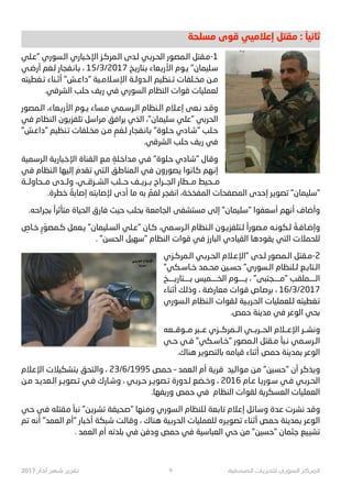 ‫ﻣﺴﻠﺤﺔ‬ ‫ﻗﻮﻯ‬ ‫ﺇﻋﻼﻣﻴﻲ‬ ‫ﻣﻘﺘﻞ‬ : ً‫ﺛﺎﻧﻴﺎ‬
‫"ﻋـﻠﻲ‬ ‫ﺍﻟـﺴﻮﺭﻱ‬ ‫ﺍﻹﺧـﺒﺎﺭﻱ‬ ‫ﺍﻟـﻤﺮﻛـﺰ‬ ‫ﻟـﺪﻯ‬ ‫ﺍﻟﺤـﺮﺑـﻲ‬ ‫ﺍﻟـﻤﺼﻮﺭ‬ ‫1-ﻣـﻘﺘﻞ‬
‫ﺃﺭﺿـﻲ‬ ‫ﻟـﻐﻢ‬ ‫ﺑـﺎﻧـﻔﺠﺎﺭ‬ ، 15/3/2017 ‫ﺑـﺘﺎ32ـﺦ‬ ‫ﺍﻷﺭﺑـﻌﺎﺀ‬ ‫}ـﻮﻡ‬ "‫ﺳـﻠﻴﻤﺎﻥ‬
‫ﺗـﻐﻄﻴﺘﻪ‬ ‫ﺃ–ـﻨﺎﺀ‬ "‫"ﺩﺍﻋـﺶ‬ ‫ﺍﻹﺳـﻼﻣـﻴﺔ‬ ‫ﺍﻟـﺪﻭﻟـﺔ‬ ‫•ـﻨﻈﻴﻢ‬ ‫ﻣﺨـﻠﻔﺎﺕ‬ ‫ﻣـﻦ‬
.‫ﺍﻟﺸﺮﻗﻲ‬ ‫ﺣﻠﺐ‬ ‫32ﻒ‬ ‫ﻓﻲ‬ ‫ﺍﻟﺴﻮﺭﻱ‬ ‫ﺍﻟﻨﻈﺎﻡ‬ ‫ﻗﻮﺍﺕ‬ ‫ﻟﻌﻤﻠﻴﺎﺕ‬
‫ﺍﻟـﻤﺼﻮﺭ‬ ،‫ﺍﻷﺭﺑـﻌﺎﺀ‬ ‫}ـﻮﻡ‬ ‫ﻣـﺴﺎﺀ‬ ‫ﺍﻟـﺮﺳـﻤﻲ‬ ‫ﺍﻟـﻨﻈﺎﻡ‬ ‫ﺇﻋـﻼﻡ‬ ‫ﻧـﻌﻰ‬ ‫ﻭﻗـﺪ‬
‫ـﻲ‬‫ﻓ‬ ‫ـﻨﻈﺎﻡ‬‫ﻟ‬‫ﺍ‬ ‫ـﻮﻥ‬œ•‫ـﻠﻔ‬‫ﺗ‬ ‫ـﻞ‬‫ﺳ‬‫ـ#ﺍ‬‫ﻣ‬ ‫ـﻖ‬‫ﻓ‬‫ـ#ﺍ‬‫ﻳ‬ ‫ـﺬﻱ‬‫ﻟ‬‫ﺍ‬ ،"‫ـﻠﻴﻤﺎﻥ‬‫ﺳ‬ ‫ـﻠﻲ‬‫ﻋ‬" ‫ـﻲ‬‫ﺑ‬‫ـﺮ‬‫ﺤ‬‫ﺍﻟ‬
"‫"ﺩﺍﻋـﺶ‬ ‫•ـﻨﻈﻴﻢ‬ ‫ﻣﺨـﻠﻔﺎﺕ‬ ‫ﻣـﻦ‬ ٍ‫ﻟـﻐﻢ‬ ‫ﺑـﺎﻧـﻔﺠﺎﺭ‬ "‫ﺣـﻠﻮﺓ‬ ‫"ﺷـﺎﺩﻱ‬ ‫ﺣـﻠﺐ‬
.‫ﺍﻟﺸﺮﻗﻲ‬ ‫ﺣﻠﺐ‬ ‫32ﻒ‬ ‫ﻓﻲ‬
‫ـﻤﻴﺔ‬‫ﺳ‬‫ـﺮ‬‫ﻟ‬‫ﺍ‬ ‫ـﺔ‬23‫ـﺒﺎ‬‫ﺧ‬‫ﺍﻹ‬ ‫ـﻘﻨﺎﺓ‬‫ﻟ‬‫ﺍ‬ ‫ـﻊ‬‫ﻣ‬ ٍ‫ـﻠﺔ‬‫ﺧ‬‫ـﺪﺍ‬‫ﻣ‬ ‫ـﻲ‬‫ﻓ‬ "‫ـﻠﻮﺓ‬‫ﺣ‬ ‫ـﺎﺩﻱ‬‫ﺷ‬" ‫ـﺎﻝ‬‫ﻗ‬‫ﻭ‬
‫ـﻲ‬‫ﻓ‬ ‫ـﻨﻈﺎﻡ‬‫ﻟ‬‫ﺍ‬ ‫ـﻴﻬﺎ‬‫ﻟ‬‫ﺇ‬ َ‫ـﻘﺪﻡ‬‫ﺗ‬ ‫ـﺘﻲ‬‫ﻟ‬‫ﺍ‬ ‫ـﻖ‬‫ﻃ‬‫ـﻤﻨﺎ‬‫ﻟ‬‫ﺍ‬ ‫ـﻲ‬‫ﻓ‬ ‫ﻭﻥ‬N‫ـﺼﻮ‬‫ﻳ‬ ‫ـﻮﺍ‬‫ﻧ‬‫ـﺎ‬‫ﻛ‬ ‫ـﻬﻢ‬‫ﻧ‬‫ﺇ‬
‫ﻣــﺤﺎﻭﻟــﺔ‬ ‫ﻭﻟــﺪﻯ‬ ،‫ﺍﻟﺸــﺮﻗــﻲ‬ ‫ﺣــﻠﺐ‬ ‫2ــﻒ‬O‫ﺑــ‬ ‫ﺍﻟﺠــ#ﺍﺡ‬ ‫ﻣــﻄﺎﺭ‬ ‫ﻣــﺤﻴﻂ‬
.‫ﺧﻄﺮﺓ‬ ً‫ﺇﺻﺎﺑﺔ‬ ‫ﻹﺻﺎﺑﺘﻪ‬ ‫ﺃﺩﻯ‬ ‫ﻣﺎ‬ ‫ﺑﻪ‬ ٌ‫ﻟﻐﻢ‬ ‫ﺍﻧﻔﺠﺮ‬ ،‫ﺍﻟﻤﻔﺨﺨﺔ‬ ‫ﺍﻟﻤﺼﻔﺤﺎﺕ‬ ‫ﺇﺣﺪﻯ‬ ‫ﺗﺼﻮ}ﺮ‬ "‫"ﺳﻠﻴﻤﺎﻥ‬
.‫ﺑﺠ#ﺍﺣﻪ‬ ً‫ﻣﺘﺄ-#ﺍ‬ ‫ﺍﻟﺤﻴﺎﺓ‬ ‫ﻓﺎ‡ﻕ‬ ‫ﺣﻴﺚ‬ ‫ﺑﺤﻠﺐ‬ ‫ﺍﻟﺠﺎﻣﻌﺔ‬ ‫ﻣﺴﺘﺸﻔﻰ‬ ‫ﺇﻟﻰ‬ "‫"ﺳﻠﻴﻤﺎﻥ‬ ‫ﺃﺳﻌﻔﻮﺍ‬ ‫ﺃﻧﻬﻢ‬ ‫ﻭﺃﺿﺎﻑ‬
ٍ‫ﺧـﺎﺹ‬ ٍ‫ﺭ‬ ّ‫ﻛـﻤﺼﻮ‬ ‫ﻳـﻌﻤﻞ‬ "‫ﺍﻟﺴـﻠﻴﻤﺎﻥ‬ ‫"ﻋـﻠﻲ‬ ‫ﻛـﺎﻥ‬ ،‫ﺍﻟـﺮﺳـﻤﻲ‬ ‫ﺍﻟـﻨﻈﺎﻡ‬ ‫ـﻮﻥ‬œ•‫ﻟـﺘﻠﻔ‬ ً‫ﺍ‬N‫ﻣـﺼﻮ‬ ‫ﻟـﻜﻮﻧـﻪ‬ ً‫ﻭﺇﺿـﺎﻓـﺔ‬
. "‫ﺍﻟﺤﺴﻦ‬ ‫"ﺳﻬﻴﻞ‬ ‫ﺍﻟﻨﻈﺎﻡ‬ ‫ﻗﻮﺍﺕ‬ ‫ﻓﻲ‬ ‫ﺯ‬N‫ﺍﻟﺒﺎ‬ ‫ﺍﻟﻘﻴﺎﺩﻱ‬ ‫ﻳﻘﻮﺩﻫﺎ‬ ‫ﺍﻟﺘﻲ‬ ‫ﻟﻠﺤﻤﻼﺕ‬
‫ﺍﻟـﻤﺮﻛـﺰﻱ‬ ‫ﺍﻟﺤـﺮﺑـﻲ‬ ‫"ﺍﻹﻋـﻼﻡ‬ ‫ﻟـﺪﻯ‬ ‫ﺍﻟـﻤﺼﻮﺭ‬ ‫2-ﻣـﻘﺘﻞ‬
"‫ﺧـﺎﺳـﻜﻲ‬ ‫ﻣﺤـﻤﺪ‬ ‫ﺣﺴـﻴﻦ‬ "‫ﺍﻟـﺴﻮﺭﻱ‬ ‫ﻟـﻠﻨﻈﺎﻡ‬ ‫ﺍﻟـﺘﺎﺑـﻊ‬
‫ﺑــــﺘﺎ32ــــﺦ‬ ‫ﺍﻟﺨــــﻤﻴﺲ‬ ‫}ــــﻮﻡ‬ ، "‫"ﻣــــﺠﺘﺒﻰ‬ ‫ﺍﻟــــﻤﻠﻘﺐ‬
‫ـﻨﺎﺀ‬–‫ﺃ‬ ‫ـﻚ‬‫ﻟ‬‫ﻭﺫ‬ ، ‫ـﺔ‬‫ﺿ‬‫ـﻌﺎﺭ‬‫ﻣ‬ ‫ـﻮﺍﺕ‬‫ﻗ‬ ‫ـﺎﺹ‬‫ﺻ‬‫ـﺮ‬‫ﺑ‬ ، 16/3/2017
‫ﺍﻟـﺴﻮﺭﻱ‬ ‫ﺍﻟـﻨﻈﺎﻡ‬ ‫ﻟـﻘﻮﺍﺕ‬ ‫ـﻴﺔ‬t‫ﺍﻟﺤـﺮ‬ ‫ﻟـﻠﻌﻤﻠﻴﺎﺕ‬ ‫ﺗـﻐﻄﻴﺘﻪ‬
.‫ﺣﻤﺺ‬ ‫ﻣﺪﻳﻨﺔ‬ ‫ﻓﻲ‬ ‫ﺍﻟﻮﻋﺮ‬ ‫ﺑﺤﻲ‬
‫ﻣــﻮﻗــﻌﻪ‬ ‫ﻋــﺒﺮ‬ ‫ﺍﻟــﻤﺮﻛــﺰﻱ‬ ‫ﺍﻟﺤــﺮﺑــﻲ‬ ‫ﺍﻹﻋــﻼﻡ‬ ‫ﻭﻧﺸــﺮ‬
‫ﺣـﻲ‬ ‫ﻓـﻲ‬ "‫"ﺧـﺎﺳـﻜﻲ‬ ‫ﺍﻟـﻤﺼﻮﺭ‬ ‫ﻣـﻘﺘﻞ‬ ‫ﻧـﺒﺄ‬ ‫ﺍﻟـﺮﺳـﻤﻲ‬
.‫ﻫﻨﺎﻙ‬ ‫ﺑﺎﻟﺘﺼﻮ}ﺮ‬ ‫ﻗﻴﺎﻣﻪ‬ ‫ﺃ–ﻨﺎﺀ‬ ‫ﺣﻤﺺ‬ ‫ﺑﻤﺪﻳﻨﺔ‬ ‫ﺍﻟﻮﻋﺮ‬
‫ـﻼﻡ‬‫ﻋ‬‫ﺍﻹ‬ ‫ـﺘﺸﻜﻴﻼﺕ‬‫ﺑ‬ ‫ـﺘﺤﻖ‬‫ﻟ‬‫ﻭﺍ‬ ، 23/6/1995 ‫ـﻤﺺ‬‫ﺣ‬ – ‫ـﻌﻤﺪ‬‫ﻟ‬‫ﺍ‬ ‫ﺃﻡ‬ ‫ـﺔ‬2O‫ـ‬‫ﻗ‬ ‫ـﻴﺪ‬‫ﻟ‬‫ـﻮﺍ‬‫ﻣ‬ ‫ـﻦ‬‫ﻣ‬ "‫ـﻴﻦ‬‫ﺴ‬‫"ﺣ‬ ‫ﺃﻥ‬ ‫ـﺮ‬‫ﻛ‬‫ـﺬ‬‫ﻳ‬‫ﻭ‬
‫ﻣـﻦ‬ ‫ﺍﻟـﻌﺪﻳـﺪ‬ ‫ﺗـﺼﻮ}ـﺮ‬ ‫ﻓـﻲ‬ ‫ﻭﺷـﺎﺭﻙ‬ ، ‫ﺣـﺮﺑـﻲ‬ ‫ﺗـﺼﻮ}ـﺮ‬ ‫ﻟـﺪﻭﺭﺓ‬ ‫ﻭﺧـﻀﻊ‬ ، 2016 ‫ﻋـﺎﻡ‬ ‫ﺳـﻮ32ـﺎ‬ ‫ﻓـﻲ‬ ‫ﺍﻟﺤـﺮﺑـﻲ‬
.‫ﻭ32ﻔﻬﺎ‬ ‫ﺣﻤﺺ‬ ‫ﻓﻲ‬ ‫ﺍﻟﻨﻈﺎﻡ‬ ‫ﻟﻘﻮﺍﺕ‬ ‫2ﺔ‬O‫ﺍﻟﻌﺴﻜ‬ ‫ﺍﻟﻌﻤﻠﻴﺎﺕ‬
‫ـﻲ‬‫ﺣ‬ ‫ـﻲ‬‫ﻓ‬ ‫ـﻘﺘﻠﻪ‬‫ﻣ‬ ‫ـﺒﺄ‬‫ﻧ‬ "‫ـﻦ‬œO‫ـ‬‫ﺸ‬‫ﺗ‬ ‫ـﺤﻴﻔﺔ‬‫ﺻ‬" ‫ـﻨﻬﺎ‬‫ﻣ‬‫ﻭ‬ ‫ـﺴﻮﺭﻱ‬‫ﻟ‬‫ﺍ‬ ‫ـﻠﻨﻈﺎﻡ‬‫ﻟ‬ ‫ـﻌﺔ‬‫ﺑ‬‫ـﺎ‬‫ﺗ‬ ‫ـﻼﻡ‬‫ﻋ‬‫ﺇ‬ ‫ـﻞ‬‫ﺋ‬‫ـﺎ‬‫ﺳ‬‫ﻭ‬ ‫ـﺪﺓ‬‫ﻋ‬ ‫ـﺮﺕ‬‫ﺸ‬‫ﻧ‬ ‫ـﺪ‬‫ﻗ‬‫ﻭ‬
‫ـﻢ‬‫ﺗ‬ ‫ـﻪ‬‫ﻧ‬‫ﺃ‬ "‫ـﻌﻤﺪ‬‫ﻟ‬‫ﺍ‬ ‫"ﺃﻡ‬ ‫ـﺒﺎﺭ‬‫ﺧ‬‫ﺃ‬ ‫ـﺒﻜﺔ‬‫ﺷ‬ ‫ـﺖ‬‫ﻟ‬‫ـﺎ‬‫ﻗ‬‫ﻭ‬ ، ‫ـﻨﺎﻙ‬‫ﻫ‬ ‫ـﻴﺔ‬t‫ـﺮ‬‫ﺤ‬‫ﺍﻟ‬ ‫ـﻠﻌﻤﻠﻴﺎﺕ‬‫ﻟ‬ ‫ـﺮﻩ‬}‫ـﺼﻮ‬‫ﺗ‬ ‫ـﻨﺎﺀ‬–‫ﺃ‬ ‫ـﻤﺺ‬‫ﺣ‬ ‫ـﻨﺔ‬‫ﻳ‬‫ـﻤﺪ‬‫ﺑ‬ ‫ـﺮ‬‫ﻋ‬‫ـﻮ‬‫ﻟ‬‫ﺍ‬
. ‫ﺍﻟﻌﻤﺪ‬ ‫ﺃﻡ‬ ‫ﺑﻠﺪﺗﻪ‬ ‫ﻓﻲ‬ ‫ﻭﺩﻓﻦ‬ ‫ﺣﻤﺺ‬ ‫ﻓﻲ‬ ‫ﺍﻟﻌﺒﺎﺳﻴﺔ‬ ‫ﺣﻲ‬ ‫ﻣﻦ‬ "‫"ﺣﺴﻴﻦ‬ ‫ﺟﺜﻤﺎﻥ‬ ‫ﺗﺸ9ﻴﻊ‬
2017 !"#$ %&' %(%)* ٩ ,-./01" 23(%/41 5!671" 89%:1"
 