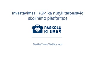Deividas Tumas, Valdybos narys
Investavimas į P2P: ką nutyli tarpusavio
skolinimo platformos
 