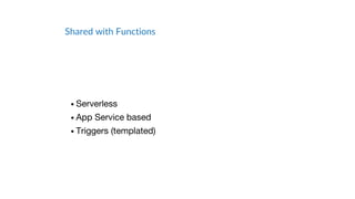 Shared with Functions
• Serverless
• App Service based
• Triggers (templated)
 