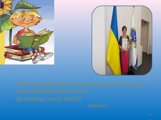 Якщо книга виходить із серця самої людини,то
вона віднайде собі доступ
до сердець інших людей.
Карлейн
56
 