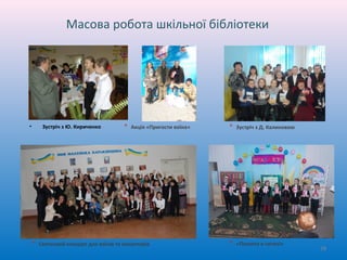 Масова робота шкільної бібліотеки
• Зустріч з Ю. Кириченко * Акція «Пригости воїна» * Зустріч з Д. Калиновою
* Святковий концерт для воїнів та волонтерів * «Посвята в читачі»
58
 