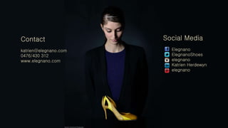 Contact
katrien@elegnano.com
0476/430 312
www.elegnano.com
Social Media
Elegnano
ElegnanoShoes
elegnano
Katrien Herdewyn
elegnano
 