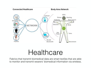 Healthcare
Fabrics that transmit biomedical data are smart textiles that are able
to monitor and transmit wearers’ biomedical information via wireless.
 