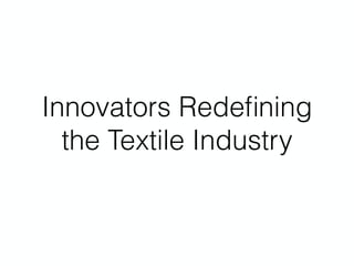 Innovators Redeﬁning
the Textile Industry
 
