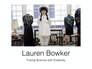Lauren Bowker
Fusing Science with Creativity
 