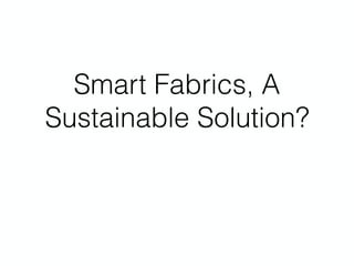 Smart Fabrics, A
Sustainable Solution?
 