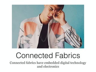 Connected Fabrics
Connected fabrics have embedded digital technology
and electronics
 