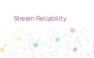 Stream Reliability
 
