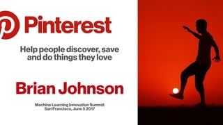 Help people discover, save
and do things they love
Brian Johnson
Machine Learning Innovation Summit
San Francisco, June 5 2017
 