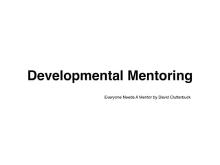 Developmental Mentoring
Everyone Needs A Mentor by David Clutterbuck
 