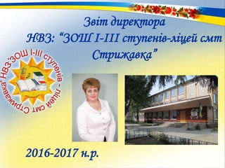 Звіт директора
НВЗ: “ЗОШ І-ІІІ ступенів-ліцей смт
Стрижавка”
2016-2017 н.р.
 
