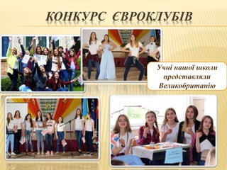 КОНКУРС ЄВРОКЛУБІВ
Учні нашої школи
представляли
Великобританію
 